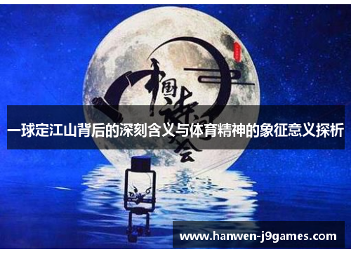 一球定江山背后的深刻含义与体育精神的象征意义探析