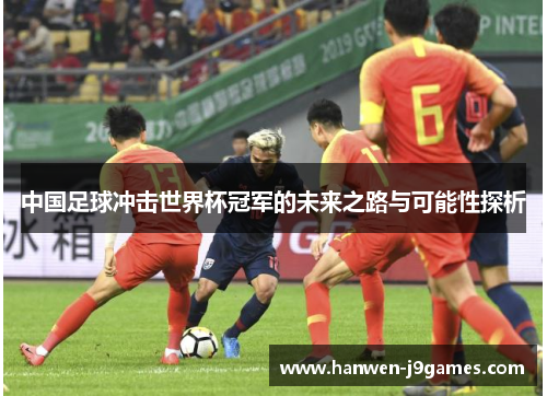 中国足球冲击世界杯冠军的未来之路与可能性探析