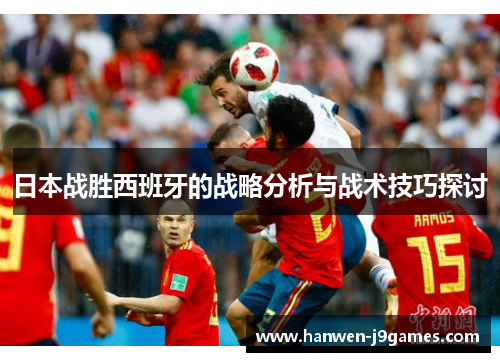 日本战胜西班牙的战略分析与战术技巧探讨