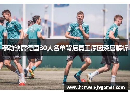 穆勒缺席德国30人名单背后真正原因深度解析 穆勒缺席德国30人名单背后真正原因深度解析