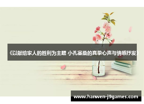 《以献给家人的胜利为主题 小孔塞桑的真挚心声与情感抒发》