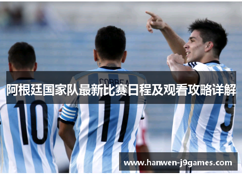 阿根廷国家队最新比赛日程及观看攻略详解 阿根廷国家队最新比赛日程及观看攻略详解