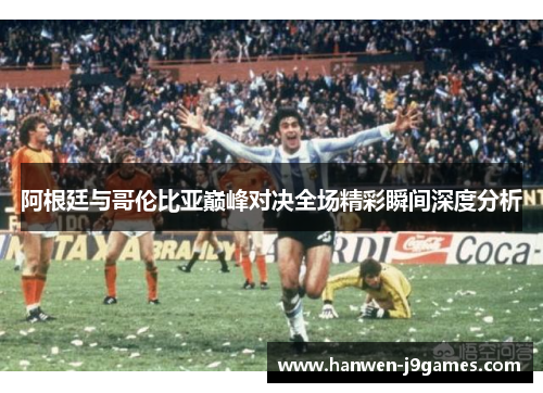 阿根廷与哥伦比亚巅峰对决全场精彩瞬间深度分析