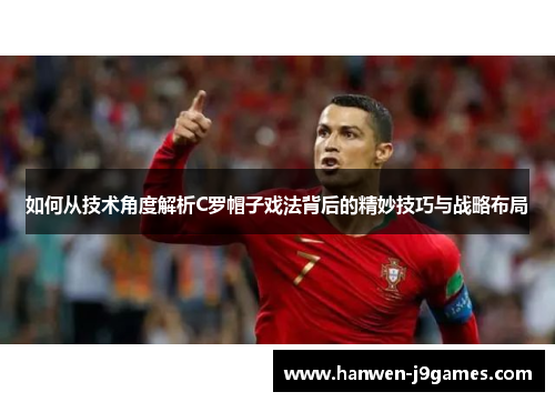 如何从技术角度解析C罗帽子戏法背后的精妙技巧与战略布局