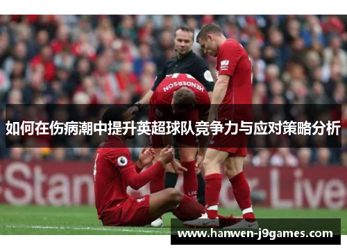 如何在伤病潮中提升英超球队竞争力与应对策略分析