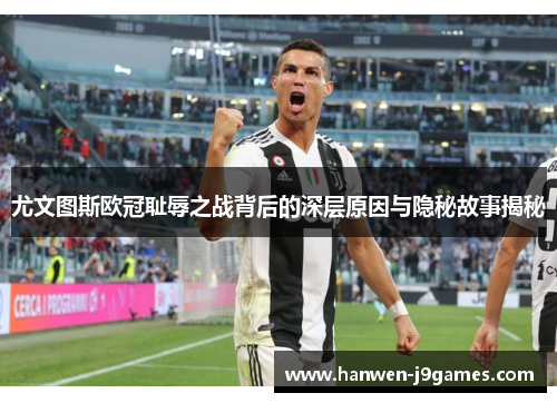 尤文图斯欧冠耻辱之战背后的深层原因与隐秘故事揭秘 尤文图斯欧冠耻辱之战背后的深层原因与隐秘故事揭秘