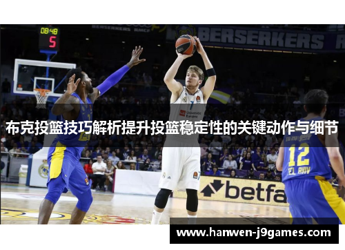 布克投篮技巧解析提升投篮稳定性的关键动作与细节 布克投篮技巧解析提升投篮稳定性的关键动作与细节
