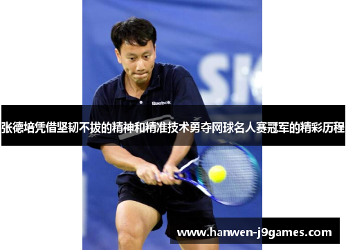 张德培凭借坚韧不拔的精神和精准技术勇夺网球名人赛冠军的精彩历程