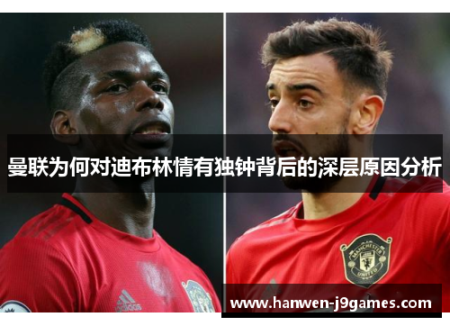 曼联为何对迪布林情有独钟背后的深层原因分析 曼联为何对迪布林情有独钟背后的深层原因分析