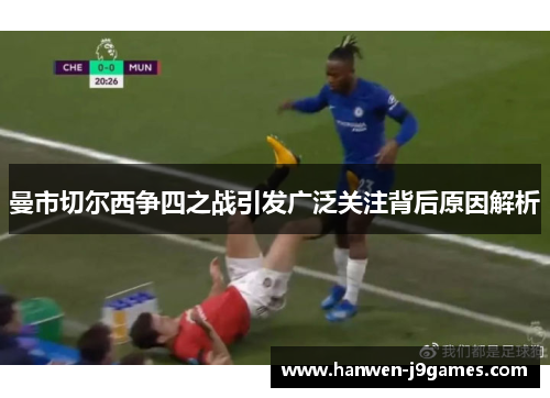 曼市切尔西争四之战引发广泛关注背后原因解析