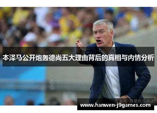 本泽马公开炮轰德尚五大理由背后的真相与内情分析