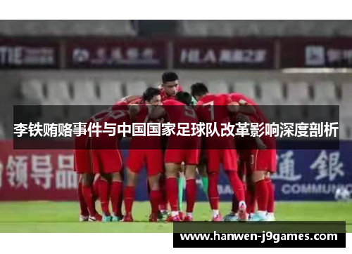 李铁贿赂事件与中国国家足球队改革影响深度剖析 李铁贿赂事件与中国国家足球队改革影响深度剖析