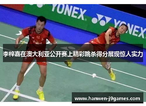 李梓嘉在澳大利亚公开赛上精彩跳杀得分展现惊人实力