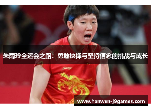 朱雨玲全运会之路：勇敢抉择与坚持信念的挑战与成长