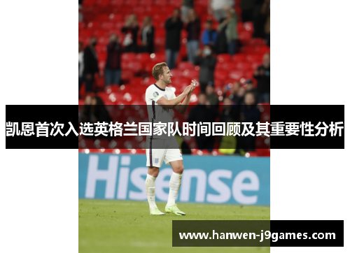 凯恩首次入选英格兰国家队时间回顾及其重要性分析 凯恩首次入选英格兰国家队时间回顾及其重要性分析