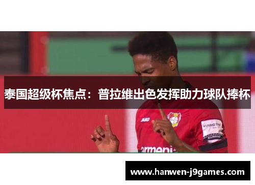 泰国超级杯焦点:普拉维出色发挥助力球队捧杯 泰国超级杯焦点:普拉维出色发挥助力球队捧杯