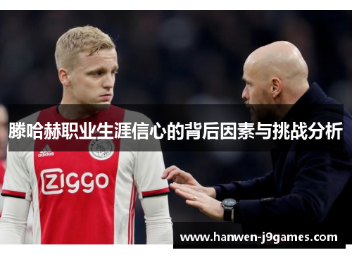 滕哈赫职业生涯信心的背后因素与挑战分析 滕哈赫职业生涯信心的背后因素与挑战分析