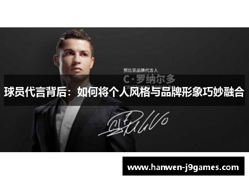 球员代言背后:如何将个人风格与品牌形象巧妙融合 球员代言背后:如何将个人风格与品牌形象巧妙融合