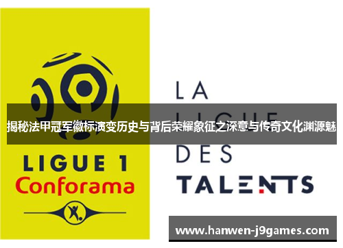 揭秘法甲冠军徽标演变历史与背后荣耀象征之深意与传奇文化渊源魅 揭秘法甲冠军徽标演变历史与背后荣耀象征之深意与传奇文化渊源魅