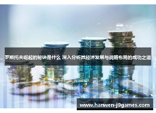 罗斯托夫崛起的秘诀是什么 深入分析其经济发展与战略布局的成功之道