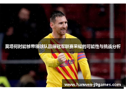 莫塔何时能够带领球队赢得冠军联赛荣耀的可能性与挑战分析 莫塔何时能够带领球队赢得冠军联赛荣耀的可能性与挑战分析