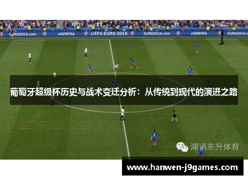 葡萄牙超级杯历史与战术变迁分析:从传统到现代的演进之路 葡萄牙超级杯历史与战术变迁分析:从传统到现代的演进之路