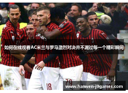 如何在线观看AC米兰与罗马激烈对决并不漏过每一个精彩瞬间 如何在线观看AC米兰与罗马激烈对决并不漏过每一个精彩瞬间