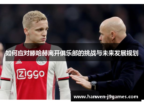 如何应对滕哈赫离开俱乐部的挑战与未来发展规划