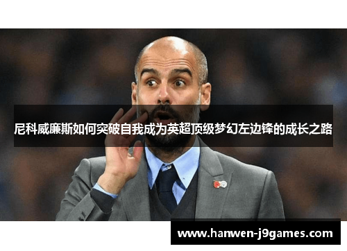 尼科威廉斯如何突破自我成为英超顶级梦幻左边锋的成长之路