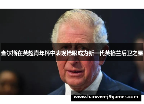 查尔斯在英超青年杯中表现抢眼成为新一代英格兰后卫之星 查尔斯在英超青年杯中表现抢眼成为新一代英格兰后卫之星