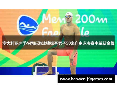 澳大利亚选手在国际游泳锦标赛男子50米自由泳决赛中荣获金牌