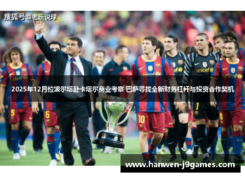 2025年12月拉波尔塔赴卡塔尔商业考察 巴萨寻找全新财务杠杆与投资合作契机