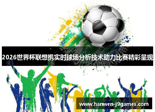 2026世界杯联想携实时球场分析技术助力比赛精彩呈现