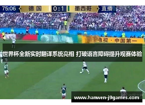 世界杯全新实时翻译系统亮相 打破语言障碍提升观赛体验