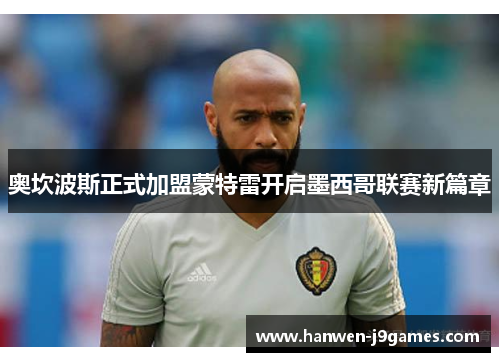 奥坎波斯正式加盟蒙特雷开启墨西哥联赛新篇章