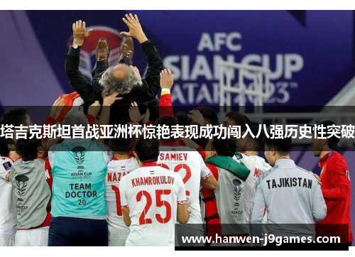 塔吉克斯坦首战亚洲杯惊艳表现成功闯入八强历史性突破 塔吉克斯坦首战亚洲杯惊艳表现成功闯入八强历史性突破