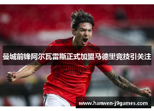 曼城前锋阿尔瓦雷斯正式加盟马德里竞技引关注