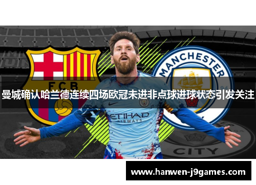 曼城确认哈兰德连续四场欧冠未进非点球进球状态引发关注