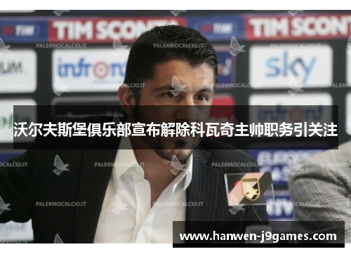沃尔夫斯堡俱乐部宣布解除科瓦奇主帅职务引关注 沃尔夫斯堡俱乐部宣布解除科瓦奇主帅职务引关注