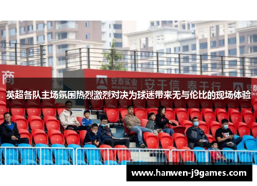 英超各队主场氛围热烈激烈对决为球迷带来无与伦比的现场体验 英超各队主场氛围热烈激烈对决为球迷带来无与伦比的现场体验