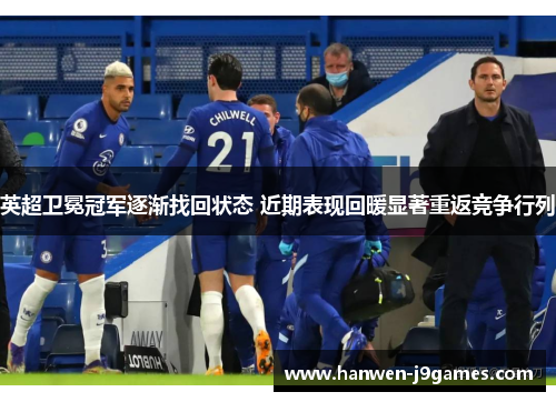英超卫冕冠军逐渐找回状态 近期表现回暖显著重返竞争行列 英超卫冕冠军逐渐找回状态 近期表现回暖显著重返竞争行列
