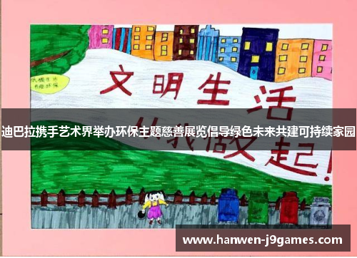 迪巴拉携手艺术界举办环保主题慈善展览倡导绿色未来共建可持续家园 迪巴拉携手艺术界举办环保主题慈善展览倡导绿色未来共建可持续家园